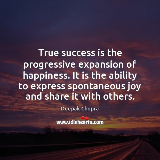 True success is the progressive expansion of happiness. It is the ability Image