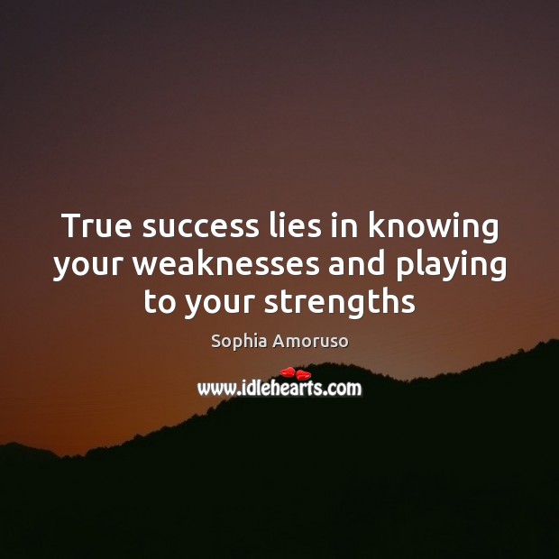 True success lies in knowing your weaknesses and playing to your strengths Sophia Amoruso Picture Quote