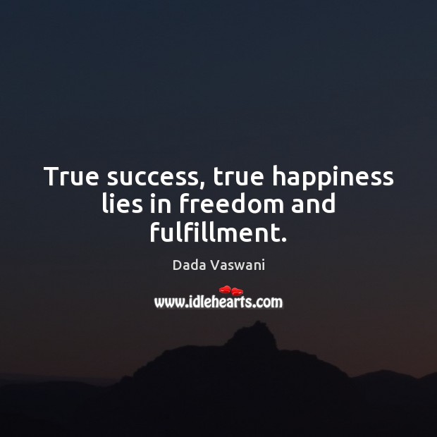 True success, true happiness lies in freedom and fulfillment. 