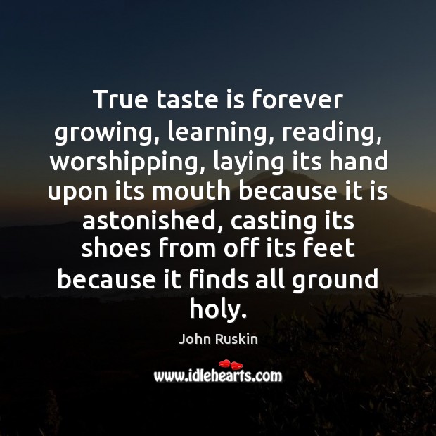 True taste is forever growing, learning, reading, worshipping, laying its hand upon John Ruskin Picture Quote