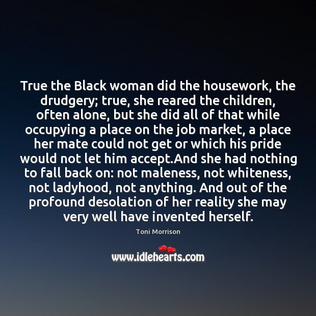 True the Black woman did the housework, the drudgery; true, she reared Toni Morrison Picture Quote