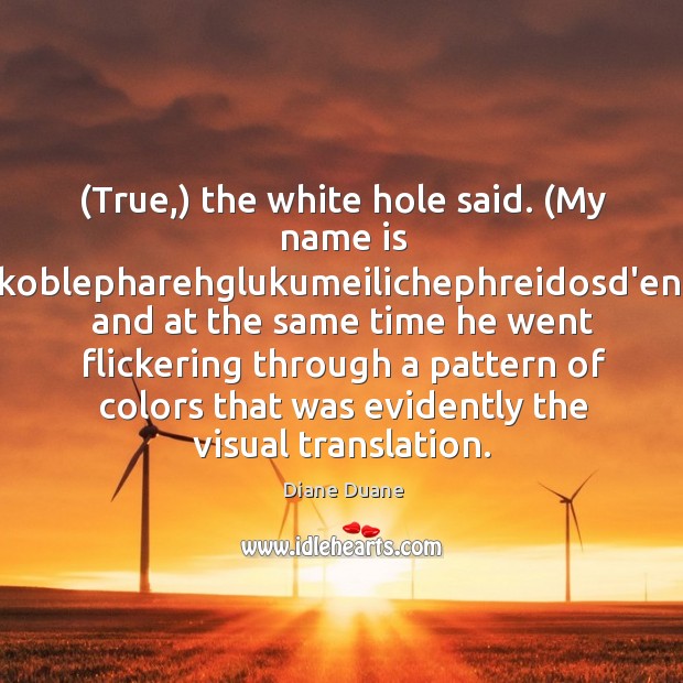 (True,) the white hole said. (My name is Khairelikoblepharehglukumeilichephreidosd’enagouni-) and at the Diane Duane Picture Quote