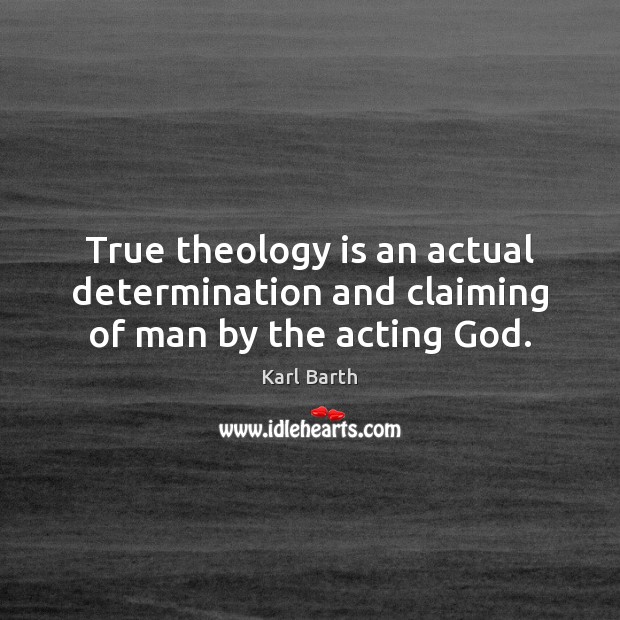 True theology is an actual determination and claiming of man by the acting God. Karl Barth Picture Quote