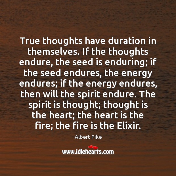 True thoughts have duration in themselves. If the thoughts endure, the seed Albert Pike Picture Quote