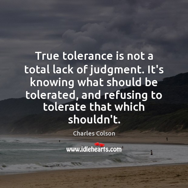 True tolerance is not a total lack of judgment. It’s knowing what Charles Colson Picture Quote