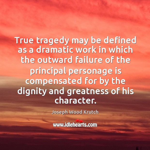 True tragedy may be defined as a dramatic work in which the outward failure of the principal Joseph Wood Krutch Picture Quote
