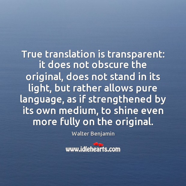 True translation is transparent: it does not obscure the original, does not Walter Benjamin Picture Quote