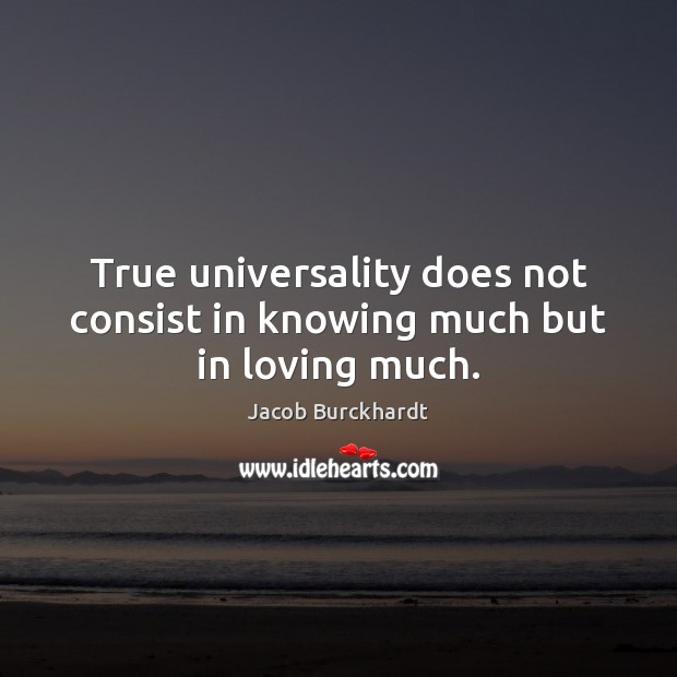True universality does not consist in knowing much but in loving much. Jacob Burckhardt Picture Quote