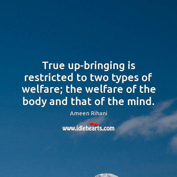 True up-bringing is restricted to two types of welfare; the welfare of Ameen Rihani Picture Quote