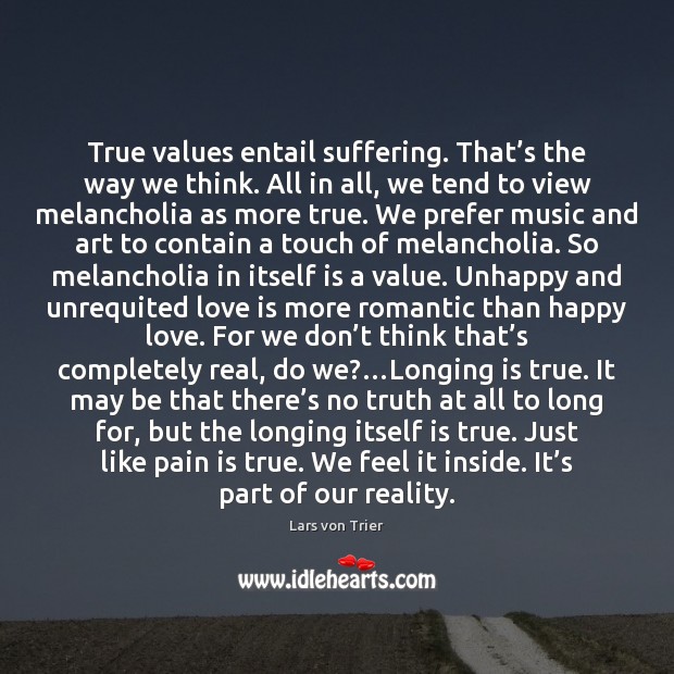 True values entail suffering. That’s the way we think. All in Lars von Trier Picture Quote