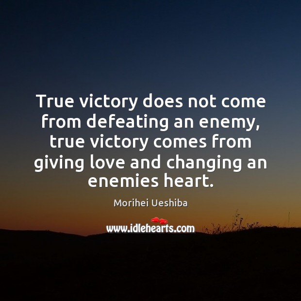 True victory does not come from defeating an enemy, true victory comes Morihei Ueshiba Picture Quote