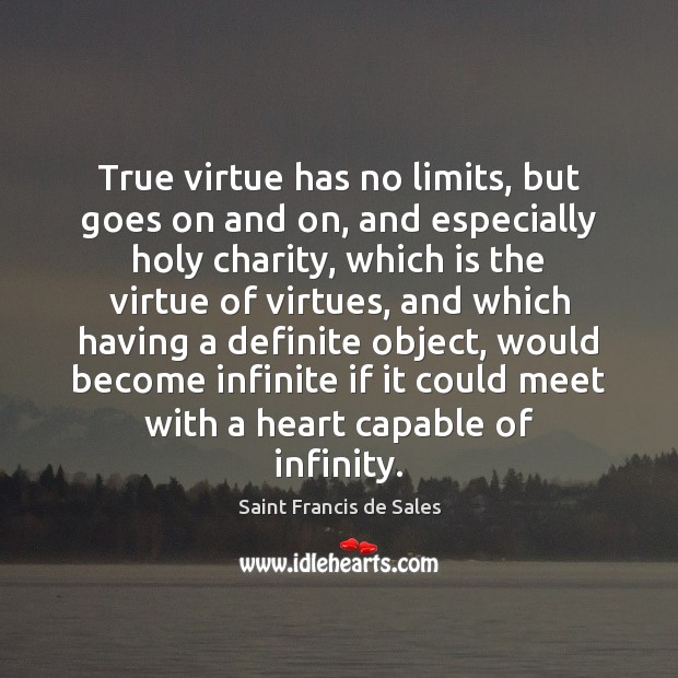 True virtue has no limits, but goes on and on, and especially Saint Francis de Sales Picture Quote