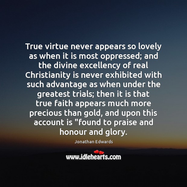 True virtue never appears so lovely as when it is most oppressed; Jonathan Edwards Picture Quote