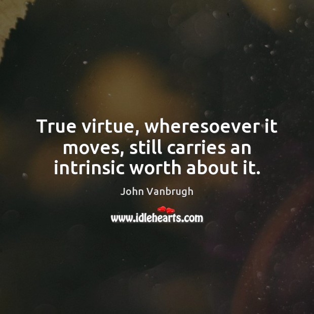 True virtue, wheresoever it moves, still carries an intrinsic worth about it. John Vanbrugh Picture Quote
