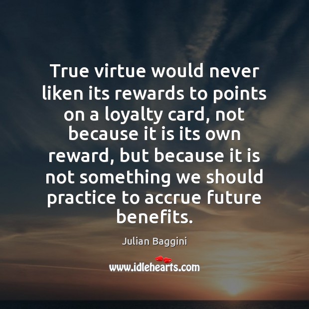 True virtue would never liken its rewards to points on a loyalty Julian Baggini Picture Quote