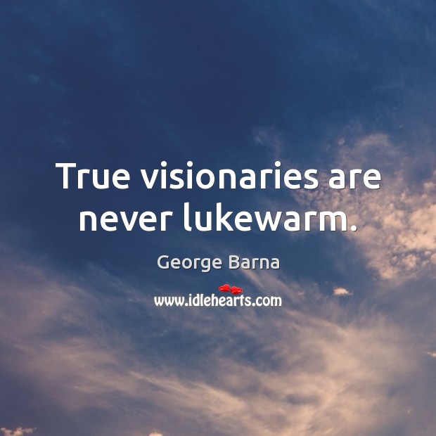 True visionaries are never lukewarm. George Barna Picture Quote