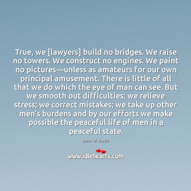 True, we [lawyers] build no bridges. We raise no towers. We construct Image