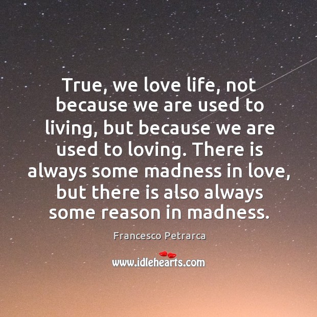 True, we love life, not because we are used to living, but because we are used to loving. Francesco Petrarca Picture Quote