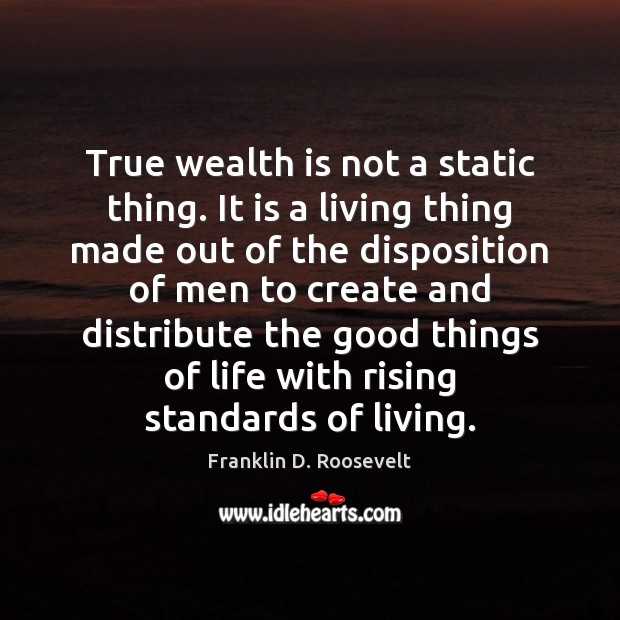 True wealth is not a static thing. It is a living thing Franklin D. Roosevelt Picture Quote