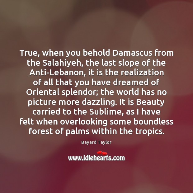 True, when you behold Damascus from the Salahiyeh, the last slope of Bayard Taylor Picture Quote