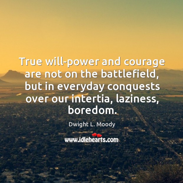 True will-power and courage are not on the battlefield, but in everyday Dwight L. Moody Picture Quote