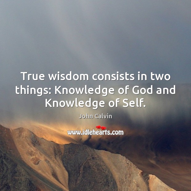True wisdom consists in two things: Knowledge of God and Knowledge of Self. John Calvin Picture Quote