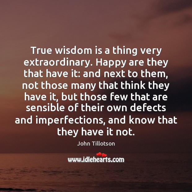 True wisdom is a thing very extraordinary. Happy are they that have John Tillotson Picture Quote