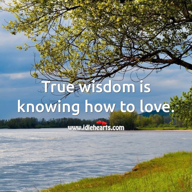 True wisdom is knowing how to love. Image