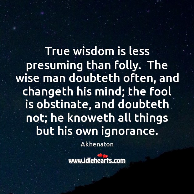 True wisdom is less presuming than folly.  The wise man doubteth often, Wise Quotes Image