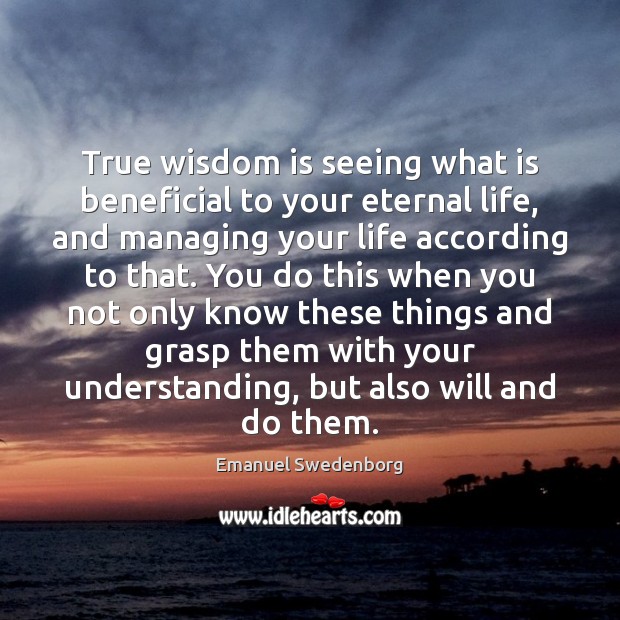 True wisdom is seeing what is beneficial to your eternal life, and Emanuel Swedenborg Picture Quote