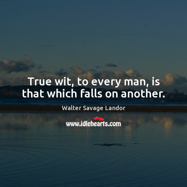 True wit, to every man, is that which falls on another. Walter Savage Landor Picture Quote