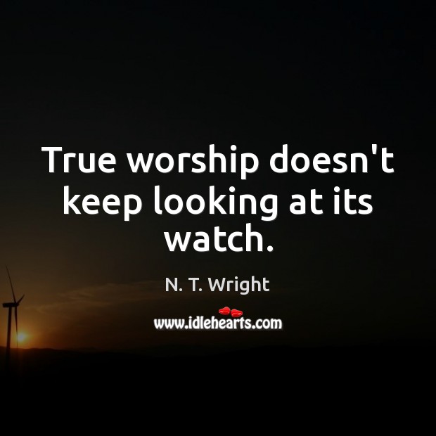 True worship doesn’t keep looking at its watch. N. T. Wright Picture Quote