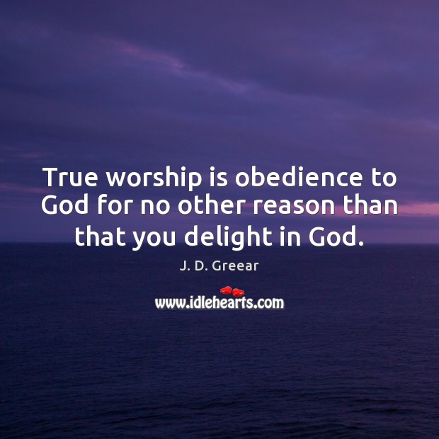 True worship is obedience to God for no other reason than that you delight in God. J. D. Greear Picture Quote