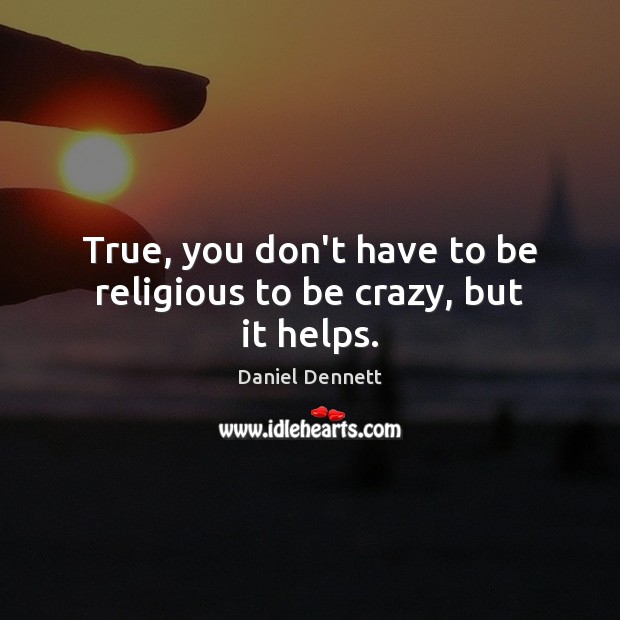 True, you don’t have to be religious to be crazy, but it helps. Daniel Dennett Picture Quote