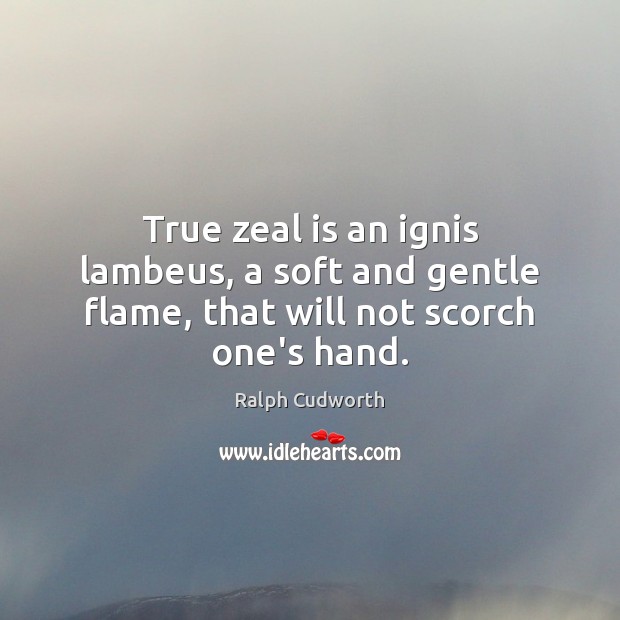 True zeal is an ignis lambeus, a soft and gentle flame, that will not scorch one’s hand. Ralph Cudworth Picture Quote