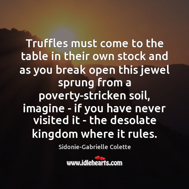 Truffles must come to the table in their own stock and as Sidonie-Gabrielle Colette Picture Quote