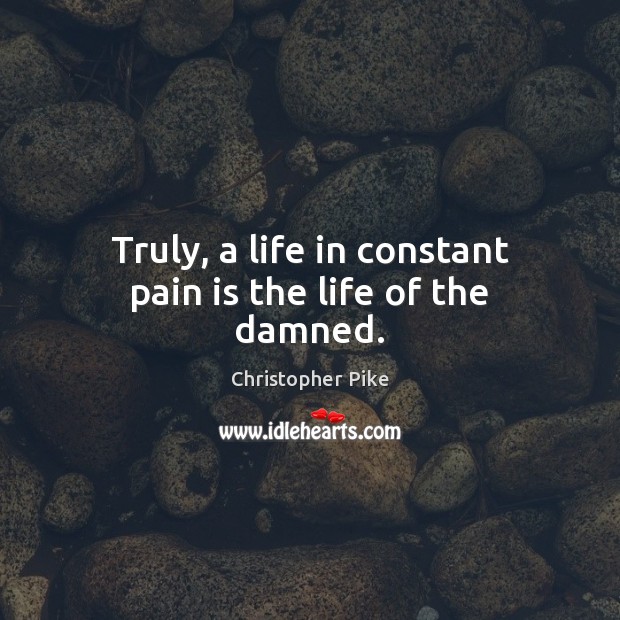 Truly, a life in constant pain is the life of the damned. Christopher Pike Picture Quote