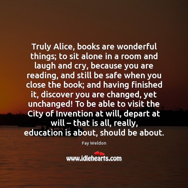 Truly Alice, books are wonderful things; to sit alone in a room Fay Weldon Picture Quote