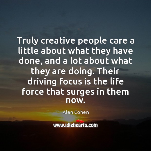 Truly creative people care a little about what they have done, and Alan Cohen Picture Quote