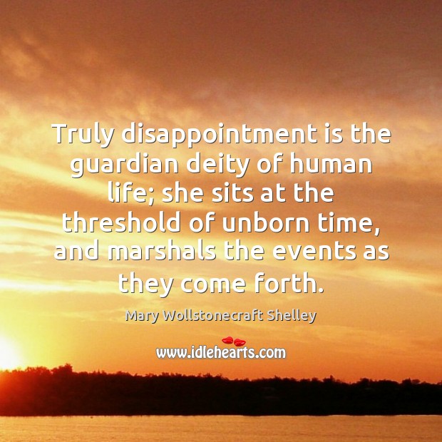 Truly disappointment is the guardian deity of human life; she sits at Mary Wollstonecraft Shelley Picture Quote