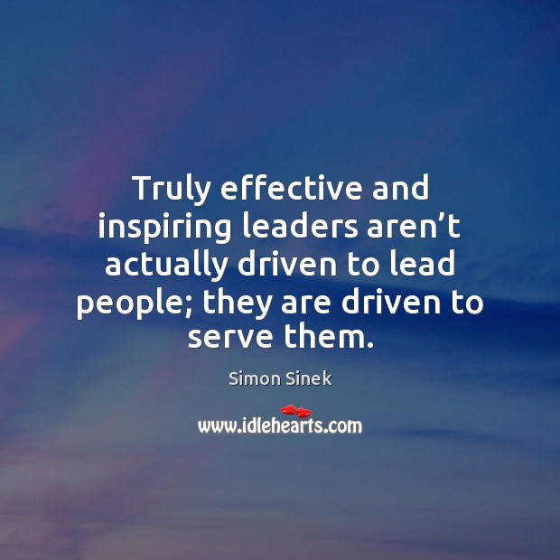 Truly effective and inspiring leaders aren’t actually driven to lead people; Simon Sinek Picture Quote