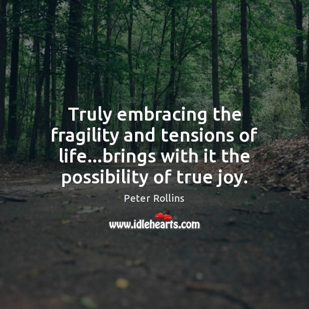 Truly embracing the fragility and tensions of life…brings with it the True Joy Quotes Image
