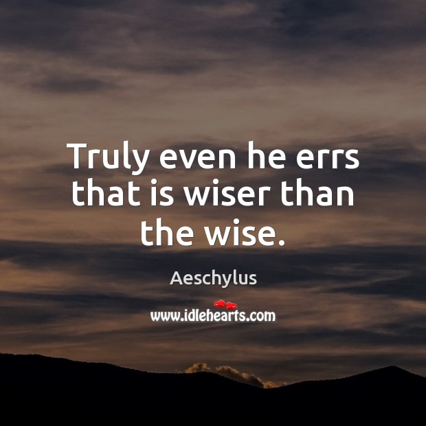 Truly even he errs that is wiser than the wise. Aeschylus Picture Quote