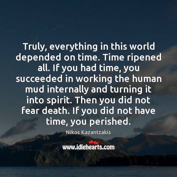 Truly, everything in this world depended on time. Time ripened all. If Nikos Kazantzakis Picture Quote