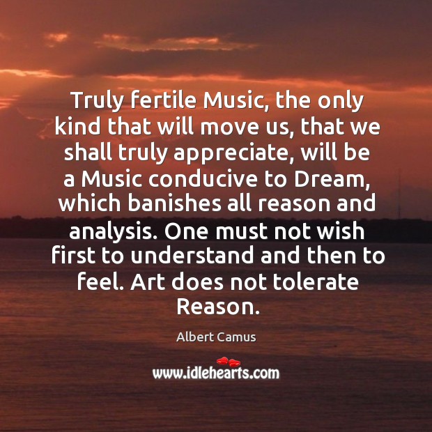 Truly fertile music, the only kind that will move us, that we shall truly appreciate Albert Camus Picture Quote