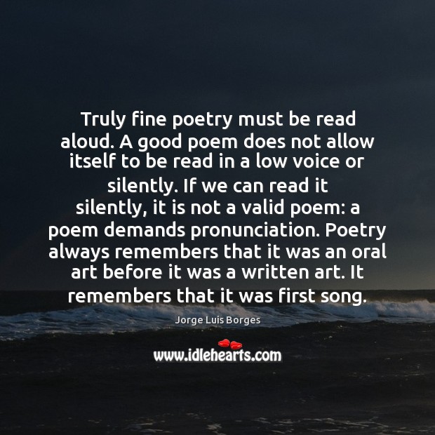 Truly fine poetry must be read aloud. A good poem does not Jorge Luis Borges Picture Quote