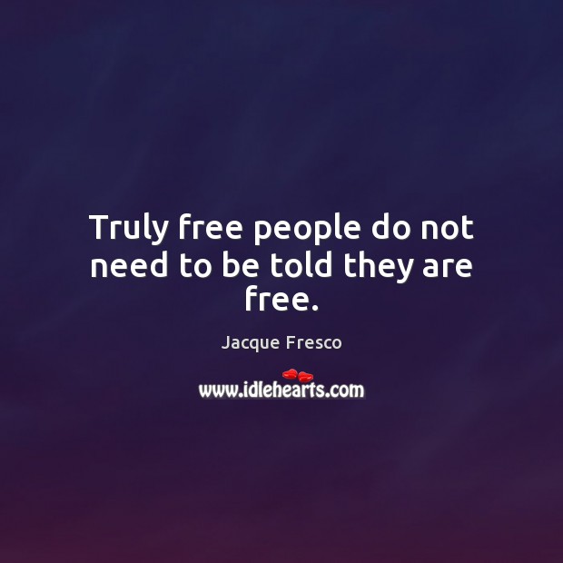 Truly free people do not need to be told they are free. Jacque Fresco Picture Quote