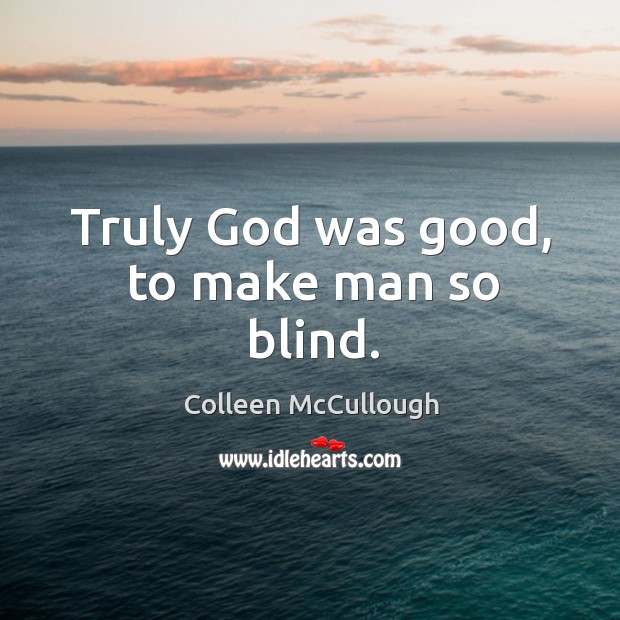 Truly God was good, to make man so blind. Colleen McCullough Picture Quote