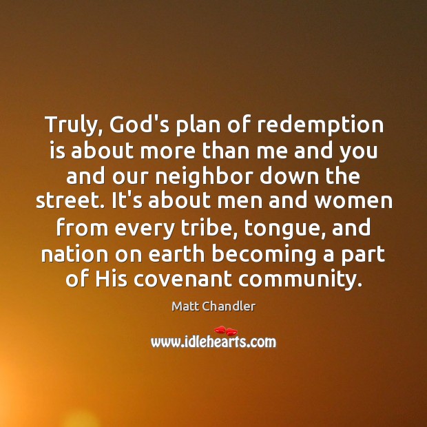 Truly, God’s plan of redemption is about more than me and you Matt Chandler Picture Quote