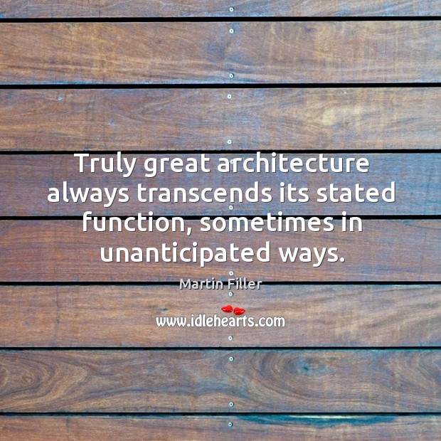 Truly great architecture always transcends its stated function, sometimes in unanticipated ways. Martin Filler Picture Quote
